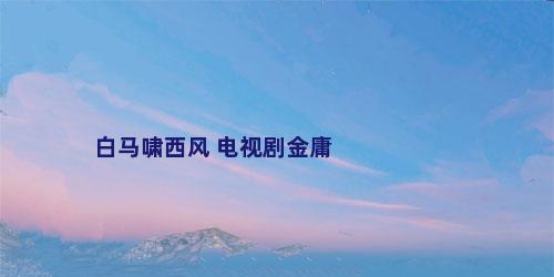 白马啸西风 电视剧金庸